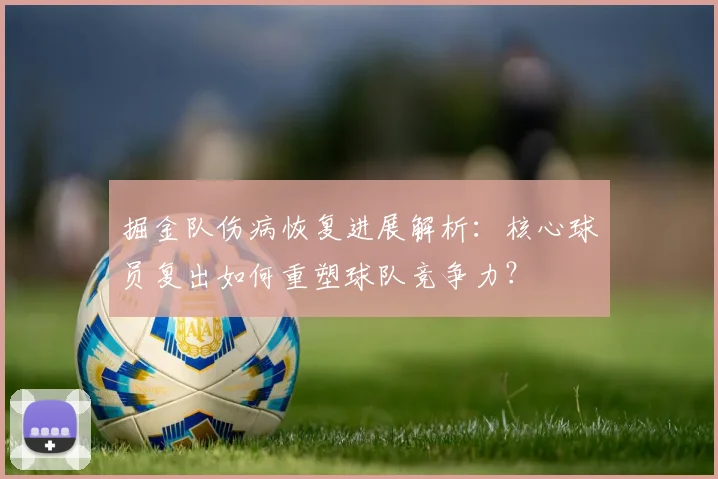 掘金队伤病恢复进展解析：核心球员复出如何重塑球队竞争力？