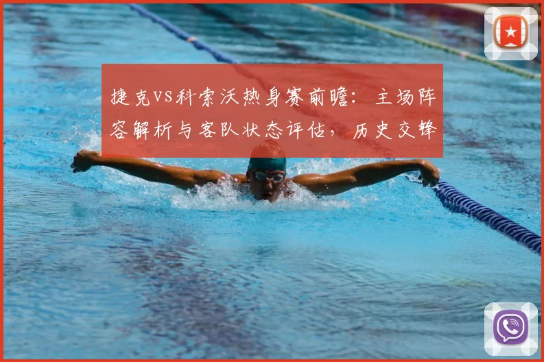 捷克vs科索沃热身赛前瞻:主场阵容解析与客队状态评估,历史交锋全记录