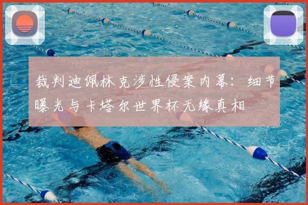 裁判迪佩林克涉性侵案内幕：细节曝光与卡塔尔世界杯无缘真相