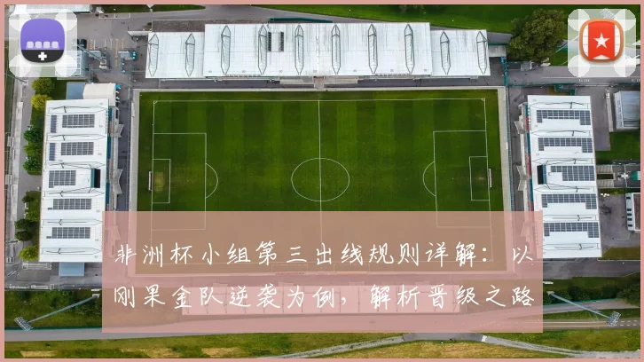 非洲杯小组第三出线规则详解:以刚果金队逆袭为例,解析晋级之路