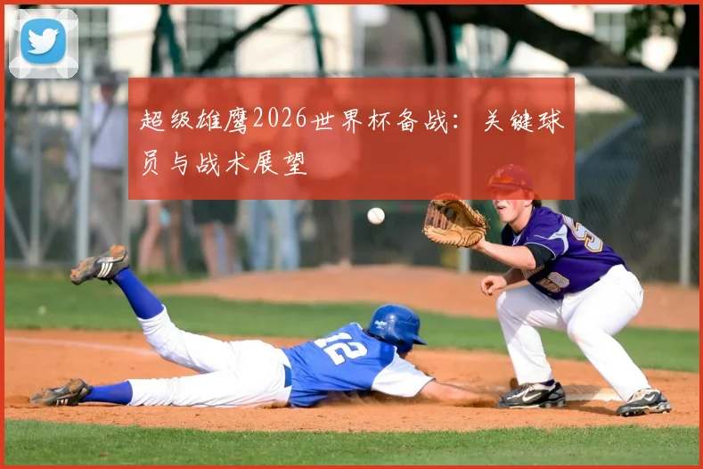超级雄鹰2026世界杯备战:关键球员与战术展望